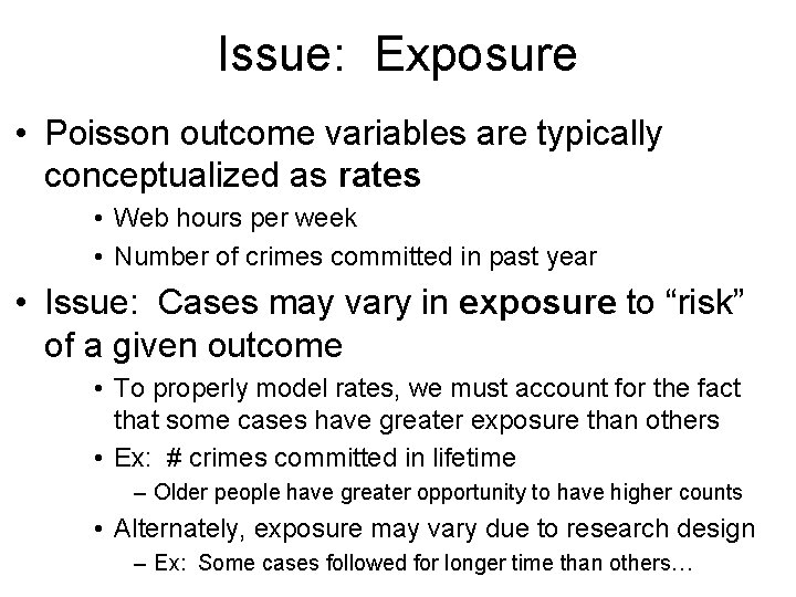 Issue: Exposure • Poisson outcome variables are typically conceptualized as rates • Web hours Issue: Exposure • Poisson outcome variables are typically conceptualized as rates • Web hours