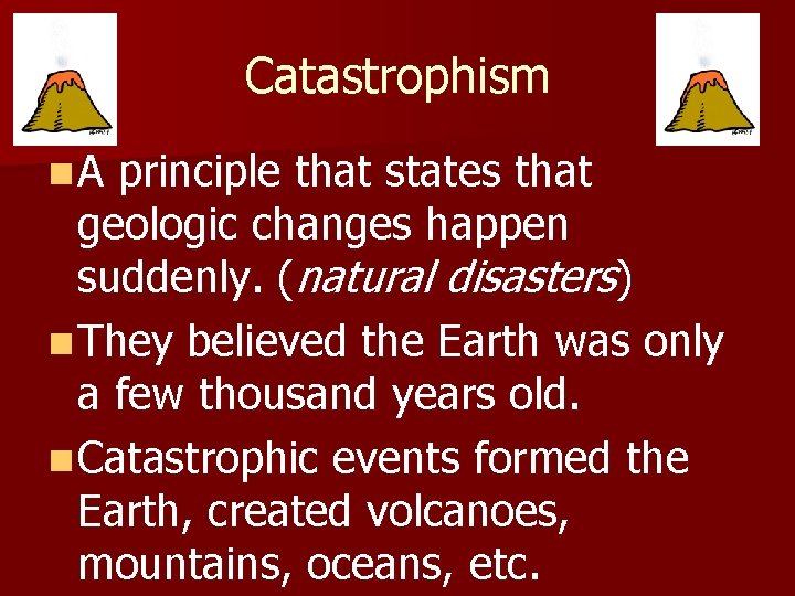 Catastrophism n. A principle that states that geologic changes happen suddenly. (natural disasters) n