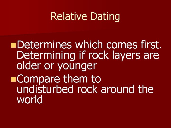 Relative Dating n. Determines which comes first. Determining if rock layers are older or