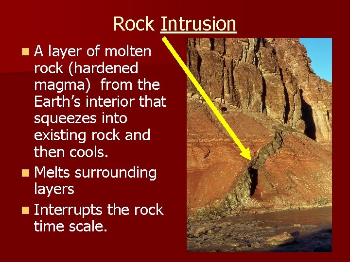 Rock Intrusion n. A layer of molten rock (hardened magma) from the Earth’s interior