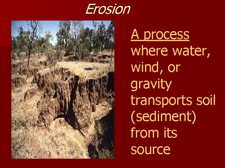 Erosion A process where water, wind, or gravity transports soil (sediment) from its source