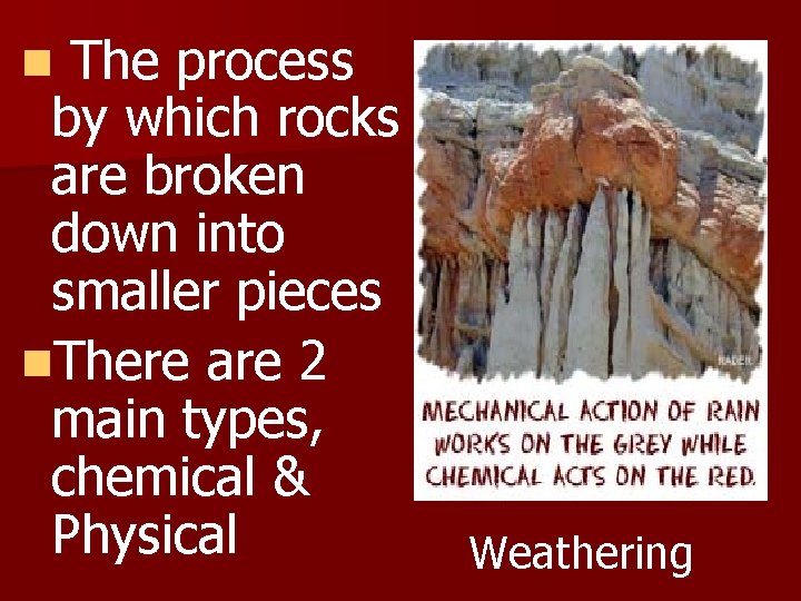 The process by which rocks are broken down into smaller pieces n. There are
