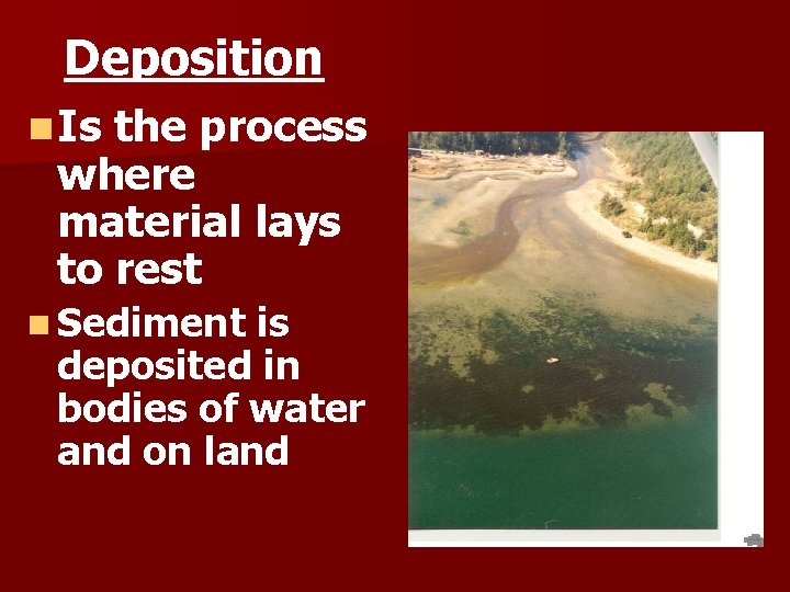 Deposition n Is the process where material lays to rest n Sediment is deposited