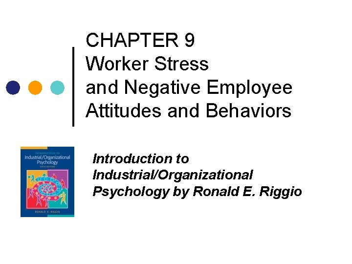 CHAPTER 9 Worker Stress and Negative Employee Attitudes and Behaviors Introduction to Industrial/Organizational Psychology