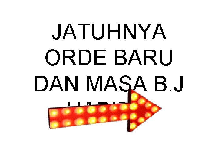 JATUHNYA ORDE BARU DAN MASA B. J HABIBIE 