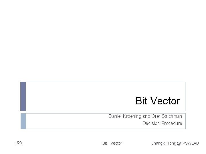 Bit Vector Daniel Kroening and Ofer Strichman Decision Procedure 1/23 Bit Vector Changki Hong