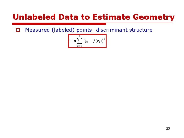 Unlabeled Data to Estimate Geometry o Measured (labeled) points: discriminant structure 25 Unlabeled Data to Estimate Geometry o Measured (labeled) points: discriminant structure 25
