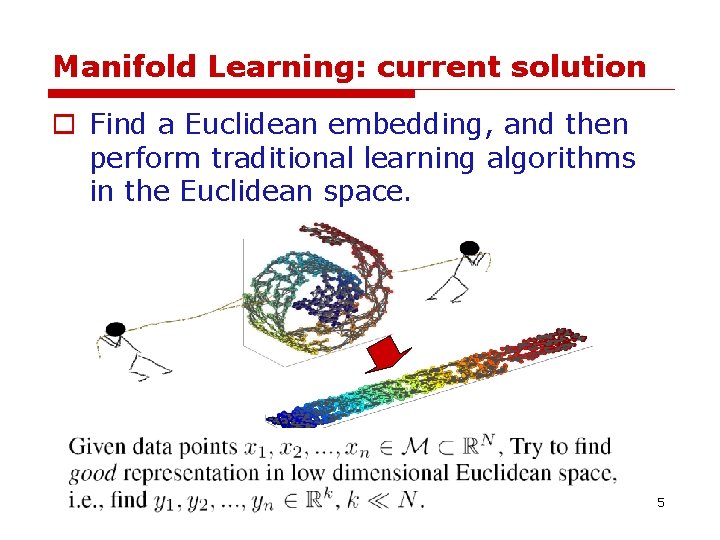 Manifold Learning: current solution o Find a Euclidean embedding, and then perform traditional learning Manifold Learning: current solution o Find a Euclidean embedding, and then perform traditional learning
