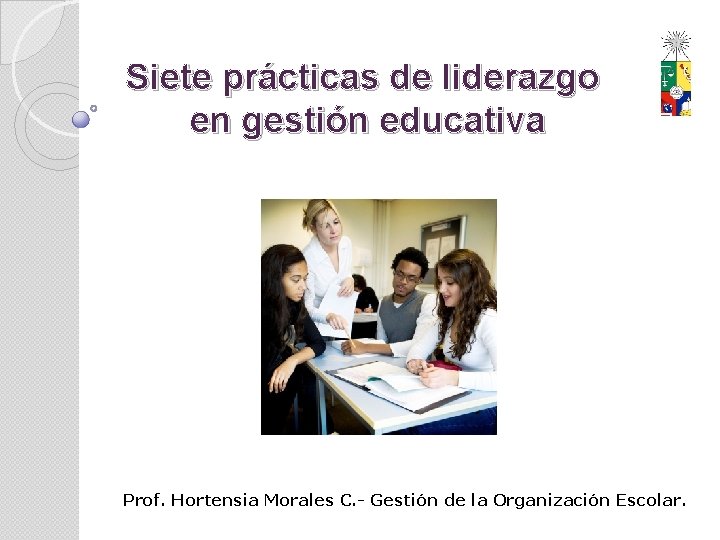 Siete prácticas de liderazgo en gestión educativa Prof. Hortensia Morales C. - Gestión de