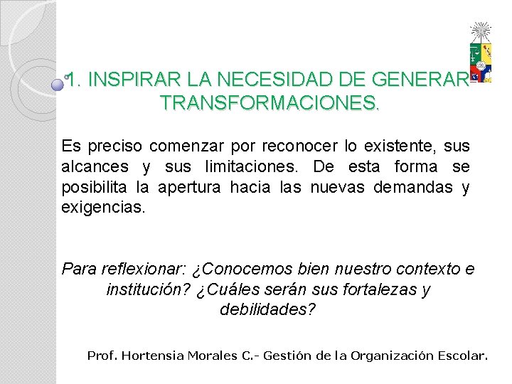 1. INSPIRAR LA NECESIDAD DE GENERAR TRANSFORMACIONES. Es preciso comenzar por reconocer lo existente,