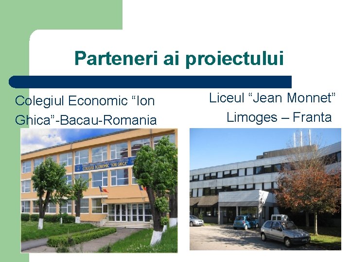 Parteneri ai proiectului Colegiul Economic “Ion Ghica”-Bacau-Romania Liceul “Jean Monnet” Limoges – Franta 