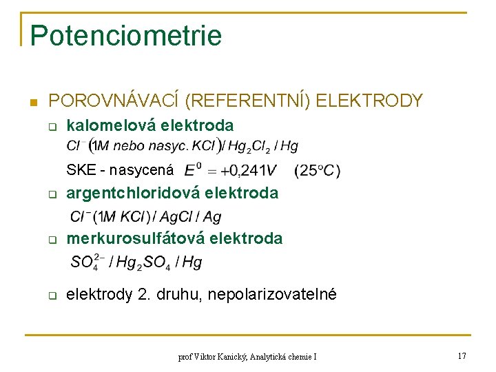 Potenciometrie n POROVNÁVACÍ (REFERENTNÍ) ELEKTRODY q kalomelová elektroda SKE - nasycená q argentchloridová elektroda