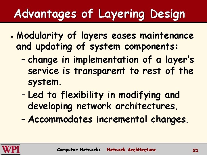 Advantages of Layering Design § Modularity of layers eases maintenance and updating of system