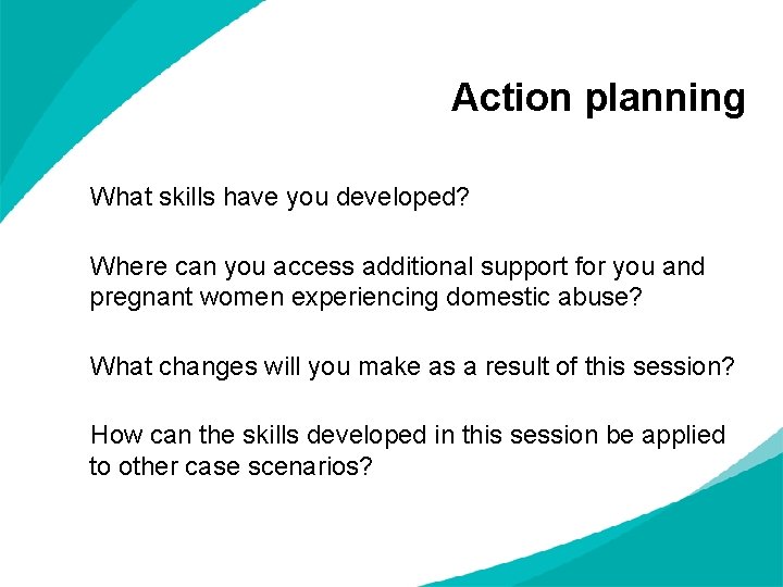 Action planning What skills have you developed? Where can you access additional support for