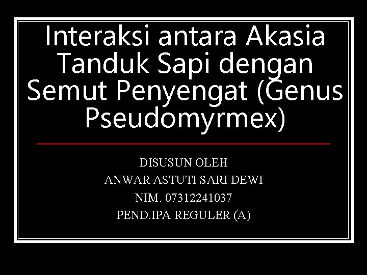 Interaksi antara Akasia Tanduk Sapi dengan Semut Penyengat (Genus Pseudomyrmex) DISUSUN OLEH ANWAR ASTUTI