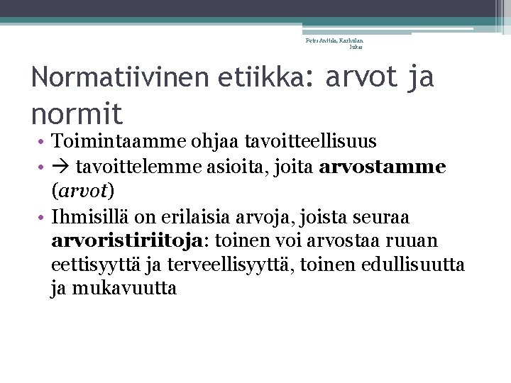 Petri Anttila, Karhulan lukio Normatiivinen etiikka: arvot ja normit • Toimintaamme ohjaa tavoitteellisuus •