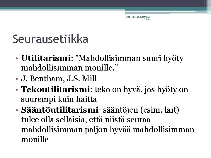 Petri Anttila, Karhulan lukio Seurausetiikka • Utilitarismi: ”Mahdollisimman suuri hyöty mahdollisimman monille. ” •