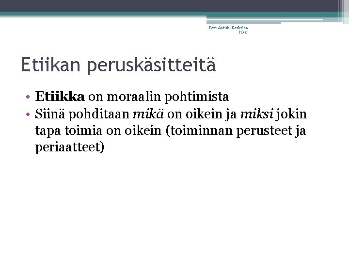 Petri Anttila, Karhulan lukio Etiikan peruskäsitteitä • Etiikka on moraalin pohtimista • Siinä pohditaan