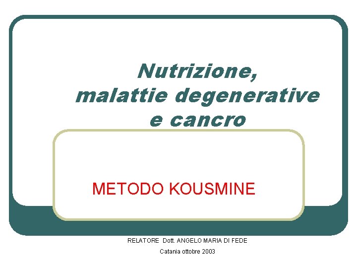 Nutrizione, malattie degenerative e cancro METODO KOUSMINE RELATORE Dott. ANGELO MARIA DI FEDE Catania