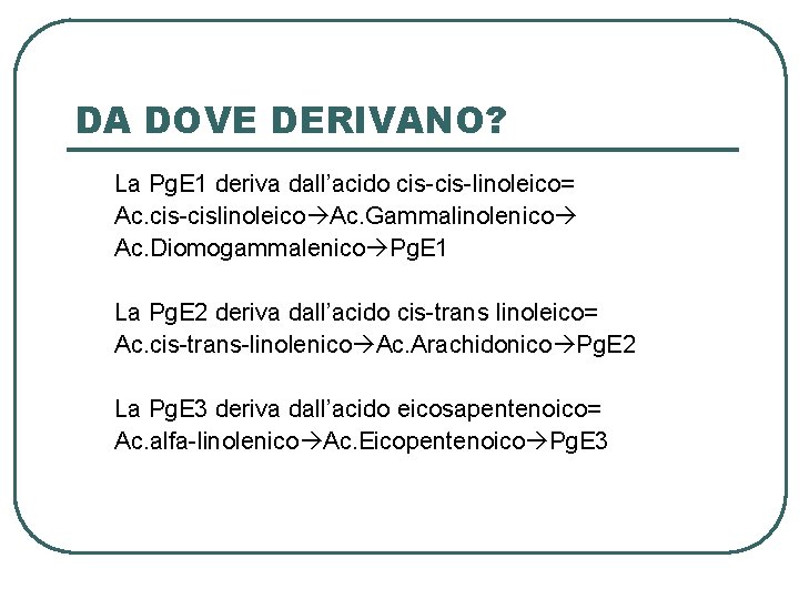 DA DOVE DERIVANO? La Pg. E 1 deriva dall’acido cis-linoleico= Ac. cis-cislinoleico Ac. Gammalinolenico