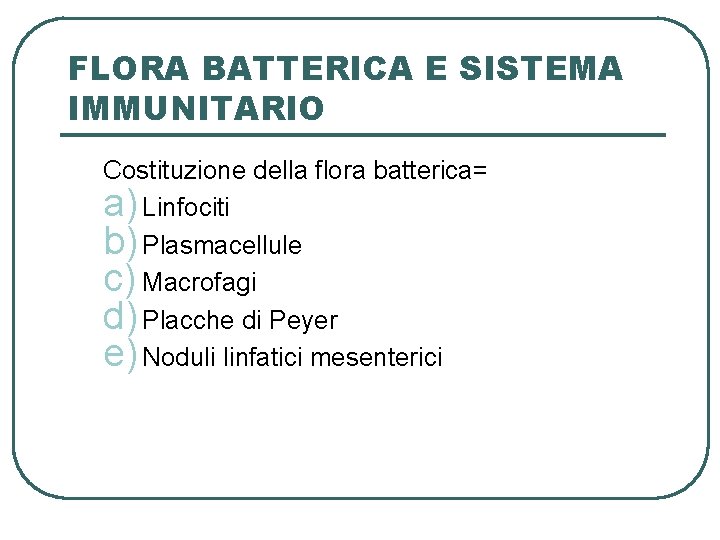 FLORA BATTERICA E SISTEMA IMMUNITARIO Costituzione della flora batterica= a) Linfociti b) Plasmacellule c)