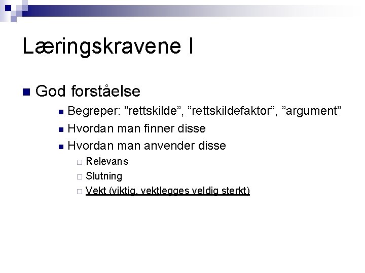 Læringskravene I n God forståelse Begreper: ”rettskilde”, ”rettskildefaktor”, ”argument” n Hvordan man finner disse Læringskravene I n God forståelse Begreper: ”rettskilde”, ”rettskildefaktor”, ”argument” n Hvordan man finner disse