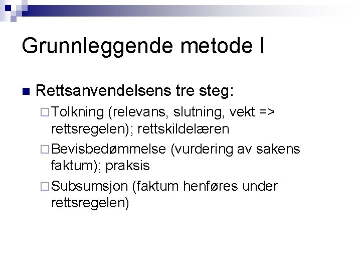 Grunnleggende metode I n Rettsanvendelsens tre steg: ¨ Tolkning (relevans, slutning, vekt => rettsregelen); Grunnleggende metode I n Rettsanvendelsens tre steg: ¨ Tolkning (relevans, slutning, vekt => rettsregelen);