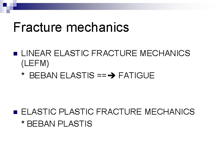 Fracture mechanics n LINEAR ELASTIC FRACTURE MECHANICS (LEFM) * BEBAN ELASTIS == FATIGUE n