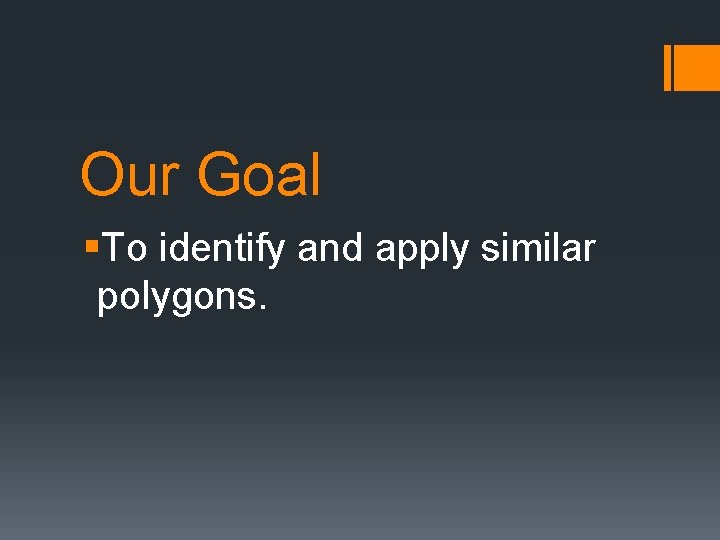 Our Goal §To identify and apply similar polygons. 