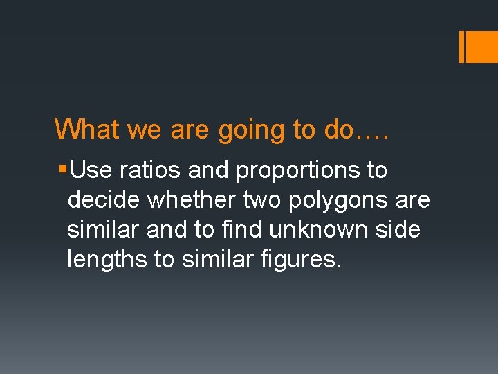 What we are going to do…. §Use ratios and proportions to decide whether two