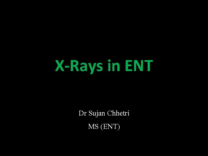 X-Rays in ENT Dr Sujan Chhetri MS (ENT) 
