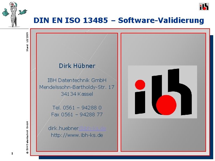 Stand: 10/2009 DIN EN ISO 13485 – Software-Validierung Dirk Hübner IBH Datentechnik Gmb. H Stand: 10/2009 DIN EN ISO 13485 – Software-Validierung Dirk Hübner IBH Datentechnik Gmb. H