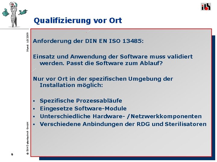 Stand: 10/2009 Qualifizierung vor Ort Anforderung der DIN EN ISO 13485: Einsatz und Anwendung Stand: 10/2009 Qualifizierung vor Ort Anforderung der DIN EN ISO 13485: Einsatz und Anwendung