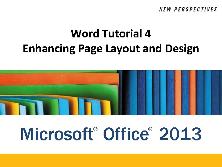 Word Tutorial 4 Enhancing Page Layout and Design Microsoft Office 2013 ® ® 