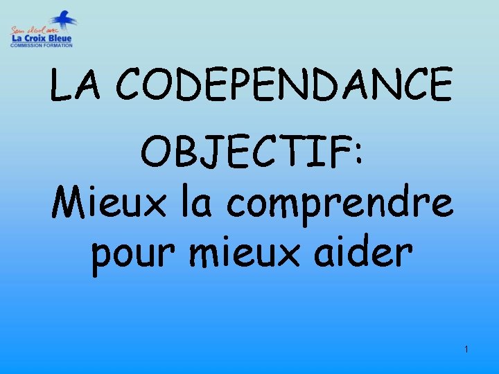 LA CODEPENDANCE OBJECTIF: Mieux la comprendre pour mieux aider 1 