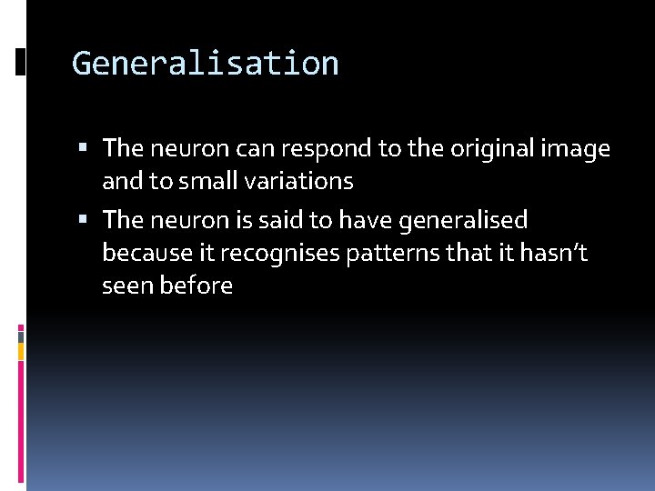 Generalisation The neuron can respond to the original image and to small variations The