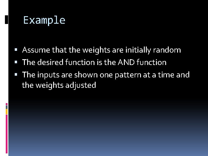 Example Assume that the weights are initially random The desired function is the AND