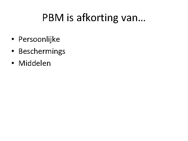 PBM is afkorting van… • Persoonlijke • Beschermings • Middelen 