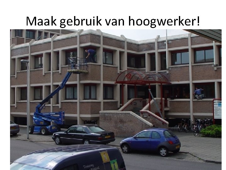 Maak gebruik van hoogwerker! 