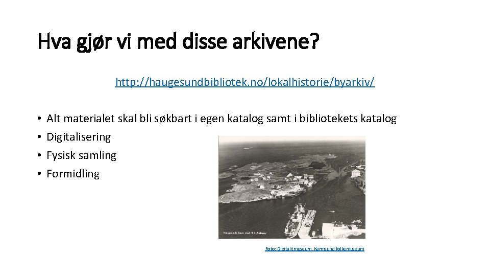 Hva gjør vi med disse arkivene? http: //haugesundbibliotek. no/lokalhistorie/byarkiv/ • • Alt materialet skal