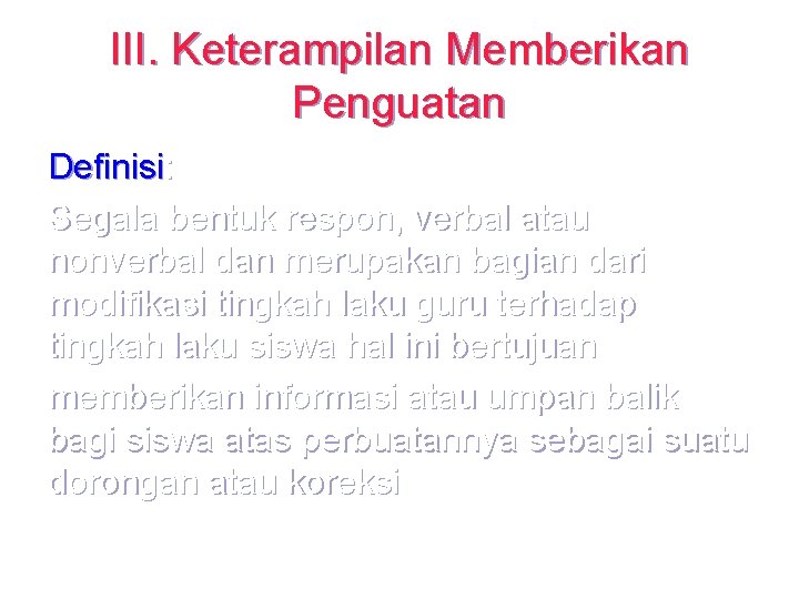 III. Keterampilan Memberikan Penguatan Definisi: Segala bentuk respon, verbal atau nonverbal dan merupakan bagian