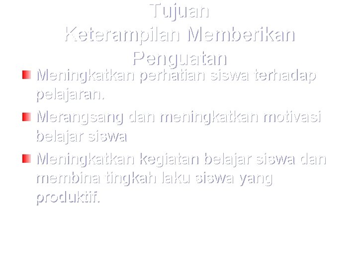 Tujuan Keterampilan Memberikan Penguatan Meningkatkan perhatian siswa terhadap pelajaran. Merangsang dan meningkatkan motivasi belajar