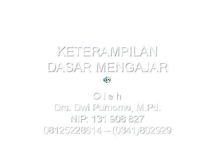 KETERAMPILAN DASAR MENGAJAR Oleh Drs. Dwi Purnomo, M. Pd. NIP: 131 908 827 08125228614