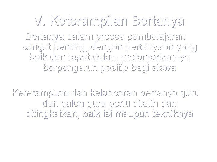 V. Keterampilan Bertanya dalam proses pembelajaran sangat penting, dengan pertanyaan yang baik dan tepat