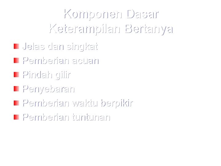 Komponen Dasar Keterampilan Bertanya Jelas dan singkat Pemberian acuan Pindah gilir Penyebaran Pemberian waktu