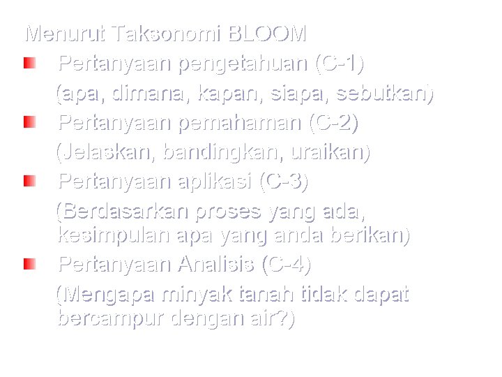 Menurut Taksonomi BLOOM Pertanyaan pengetahuan (C-1) (apa, dimana, kapan, siapa, sebutkan) Pertanyaan pemahaman (C-2)