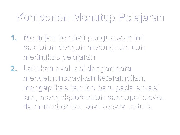 Komponen Menutup Pelajaran 1. Meninjau kembali penguasaan inti pelajaran dengan merangkum dan meringkas pelajaran