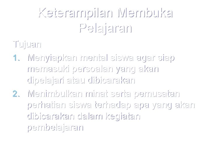 Keterampilan Membuka Pelajaran Tujuan 1. Menyiapkan mental siswa agar siap memasuki persoalan yang akan