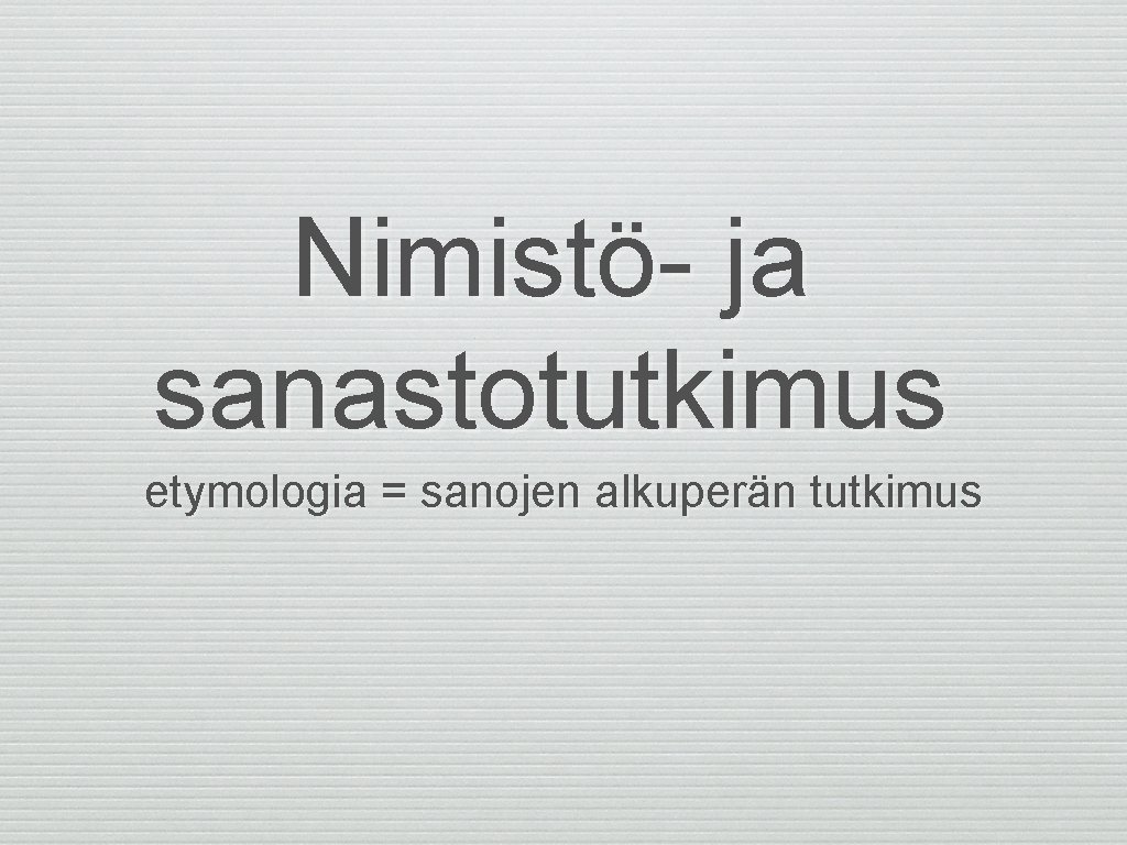 Nimistö- ja sanastotutkimus etymologia = sanojen alkuperän tutkimus 