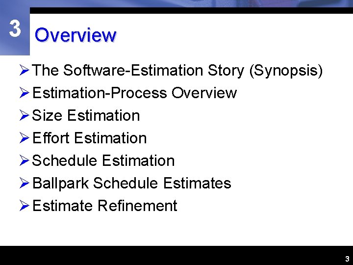 3 Overview Ø The Software-Estimation Story (Synopsis) Ø Estimation-Process Overview Ø Size Estimation Ø